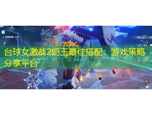 臺球女激戰(zhàn)2奶玉最佳搭配：游戲策略分享平臺