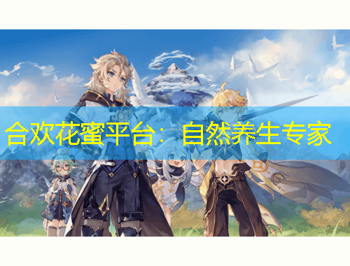 合歡花蜜平臺：自然養(yǎng)生專家