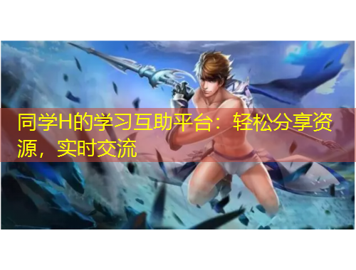 同學(xué)H的學(xué)習(xí)互助平臺：輕松分享資源，實(shí)時交流