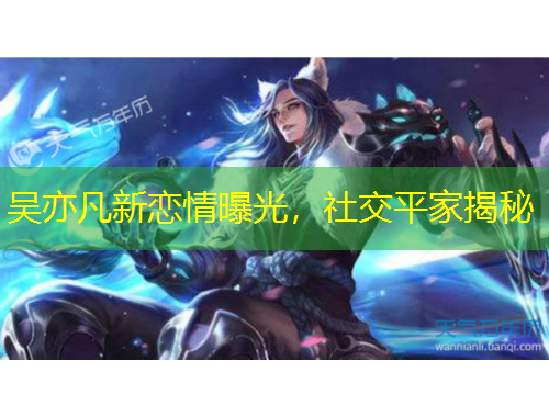 吳亦凡新戀情曝光，社交平家揭秘