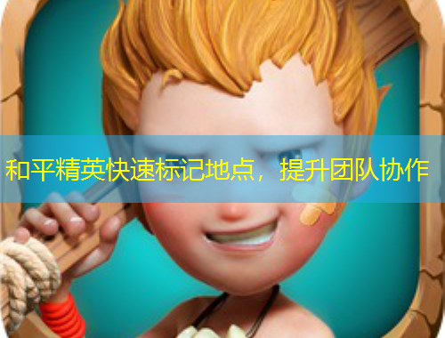 和平精英快速標記地點，提升團隊協(xié)作