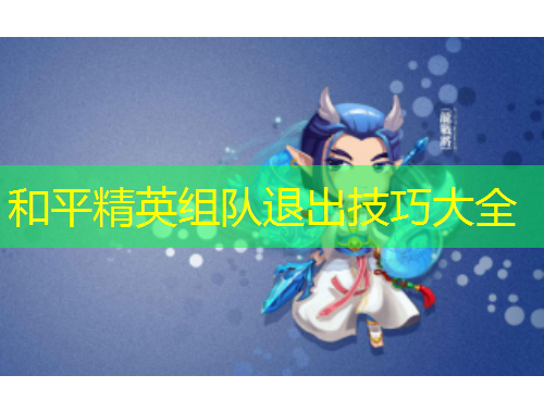 和平精英組隊(duì)退出技巧大全