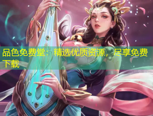 品色免費(fèi)堂：精選優(yōu)質(zhì)資源，盡享免費(fèi)下載