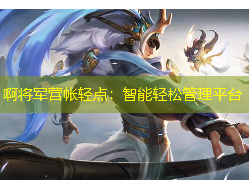 啊將軍營(yíng)帳輕點(diǎn)：智能輕松管理平臺(tái)