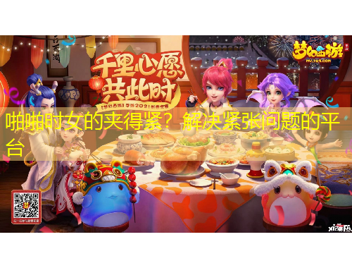 啪啪時女的夾得緊？解決緊張問題的平臺