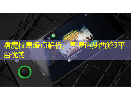 嗜魔杖易爆點解析，掌握造夢西游3平臺優(yōu)勢
