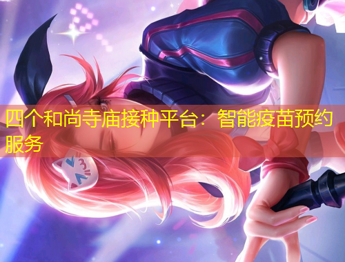 四個和尚寺廟接種平臺：智能疫苗預(yù)約服務(wù)