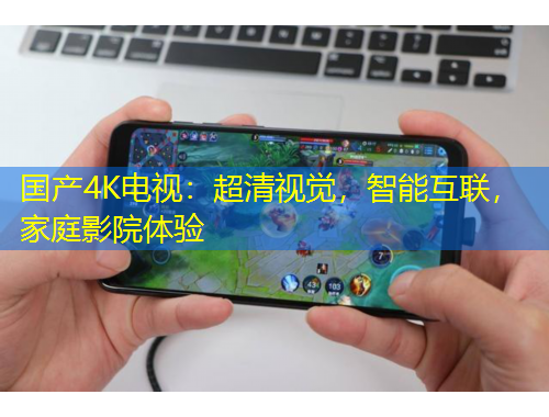 國產(chǎn)4K電視：超清視覺，智能互聯(lián)，家庭影院體驗