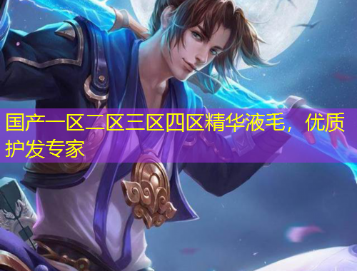 國產(chǎn)一區(qū)二區(qū)三區(qū)四區(qū)精華液毛，優(yōu)質(zhì)護(hù)發(fā)專家