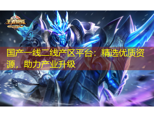 國產(chǎn)一線二線產(chǎn)區(qū)平臺：精選優(yōu)質(zhì)資源，助力產(chǎn)業(yè)升級