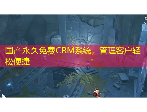 國產(chǎn)永久免費CRM系統(tǒng)，管理客戶輕松便捷