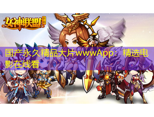 國產(chǎn)永久精品大片wwwApp：精選電影在線看