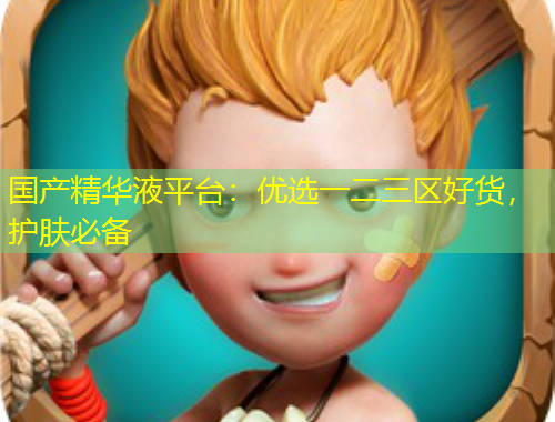 國產(chǎn)精華液平臺：優(yōu)選一二三區(qū)好貨，護膚必備
