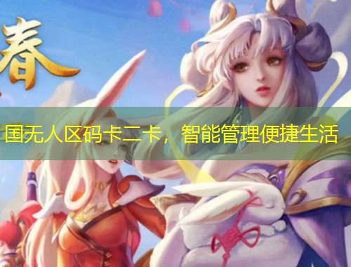 國(guó)無(wú)人區(qū)碼卡二卡，智能管理便捷生活