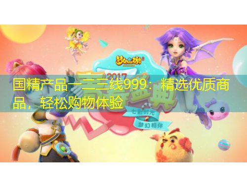 國精產(chǎn)品一二三線999：精選優(yōu)質(zhì)商品，輕松購物體驗(yàn)