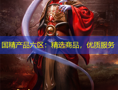 國精產(chǎn)品六區(qū)：精選商品，優(yōu)質(zhì)服務(wù)