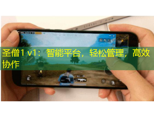 圣僧1 v1：智能平臺(tái)，輕松管理，高效協(xié)作