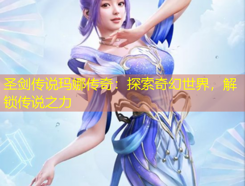 圣劍傳說瑪娜傳奇：探索奇幻世界，解鎖傳說之力