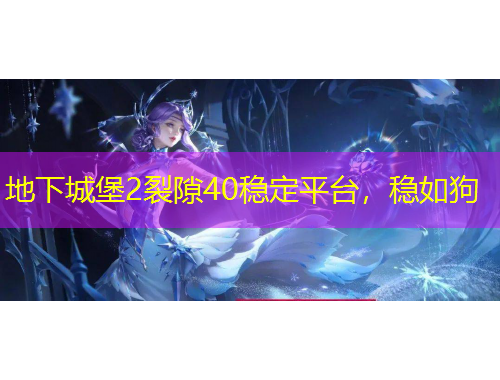 地下城堡2裂隙40穩(wěn)定平臺，穩(wěn)如狗