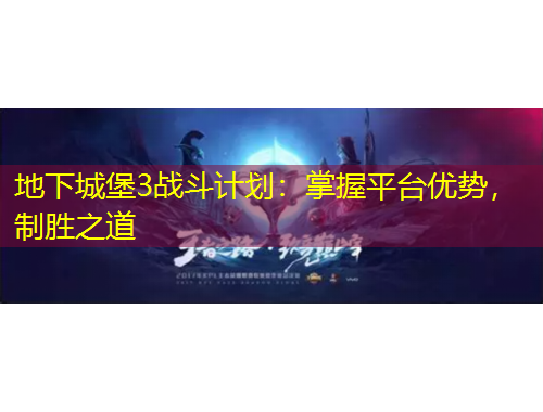 地下城堡3戰(zhàn)斗計(jì)劃：掌握平臺(tái)優(yōu)勢(shì)，制勝之道