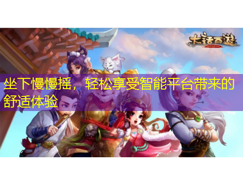 坐下慢慢搖，輕松享受智能平臺帶來的舒適體驗