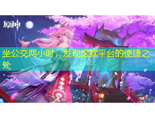 坐公交兩小時，發(fā)現(xiàn)這款平臺的便捷之處