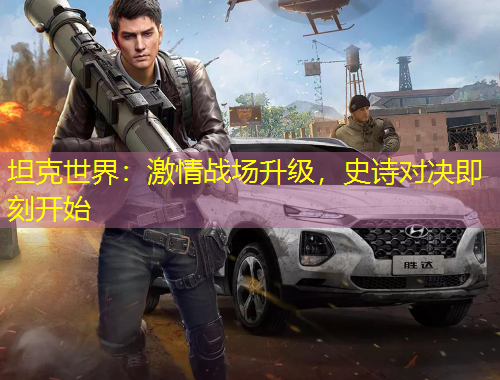 坦克世界：激情戰(zhàn)場(chǎng)升級(jí)，史詩(shī)對(duì)決即刻開始