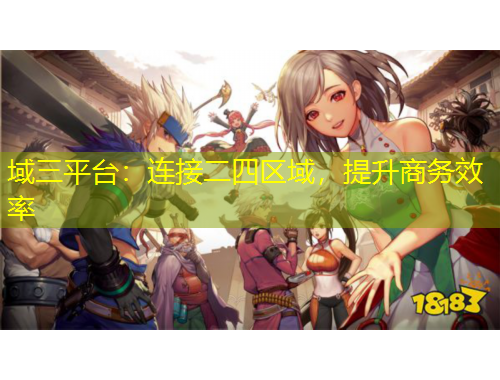 域三平臺：連接二四區(qū)域，提升商務(wù)效率