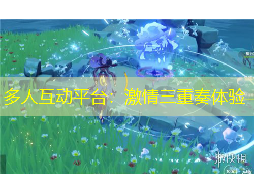 多人互動(dòng)平臺(tái)：激情三重奏體驗(yàn)