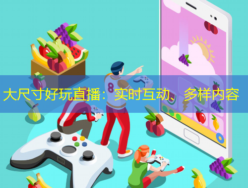大尺寸好玩直播：實時互動、多樣內(nèi)容