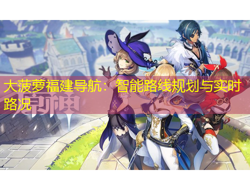 大菠蘿福建導(dǎo)航：智能路線規(guī)劃與實(shí)時路況