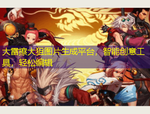 大雷擦大狙圖片生成平臺(tái)，智能創(chuàng)意工具，輕松編輯