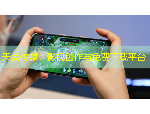 天美傳媒：影視創(chuàng)作與免費(fèi)下載平臺(tái)