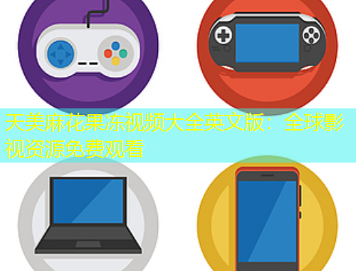 天美麻花果凍視頻大全英文版：全球影視資源免費(fèi)觀看