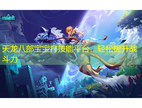 天龍八部寶寶打技能平臺(tái)，輕松提升戰(zhàn)斗力