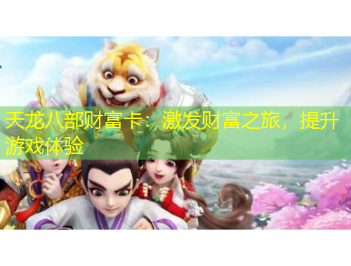 天龍八部財(cái)富卡：激發(fā)財(cái)富之旅，提升游戲體驗(yàn)