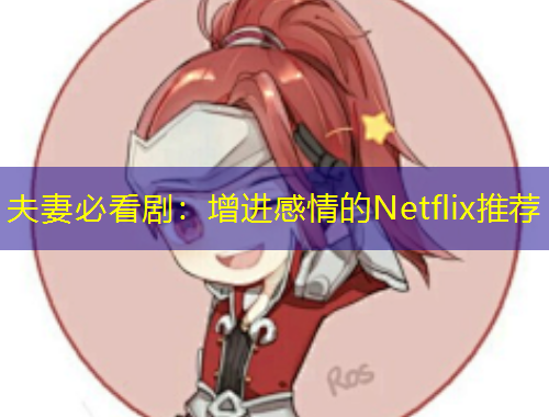 夫妻必看?。涸鲞M感情的Netflix推薦