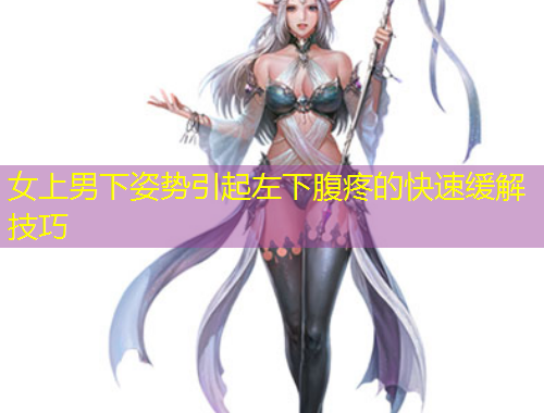 女上男下姿勢(shì)引起左下腹疼的快速緩解技巧