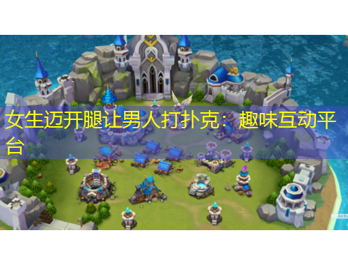 女生邁開腿讓男人打撲克：趣味互動平臺