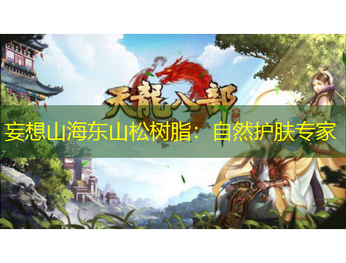 妄想山海東山松樹脂：自然護(hù)膚專家