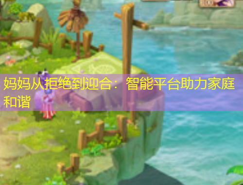 媽媽從拒絕到迎合：智能平臺助力家庭和諧