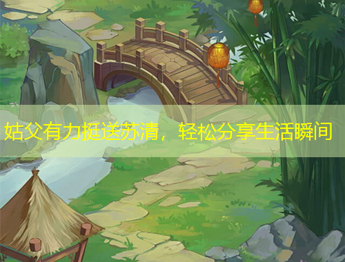 姑父有力挺送蘇清，輕松分享生活瞬間