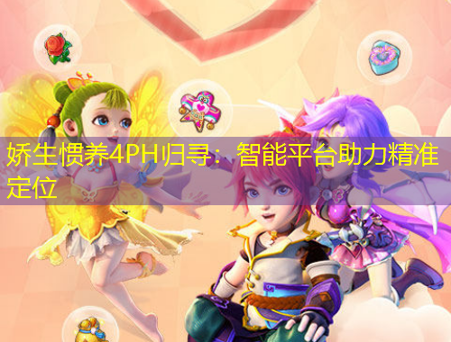 嬌生慣養(yǎng)4PH歸尋：智能平臺(tái)助力精準(zhǔn)定位