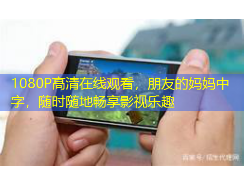 1080P高清在線觀看，朋友的媽媽中字，隨時(shí)隨地暢享影視樂(lè)趣