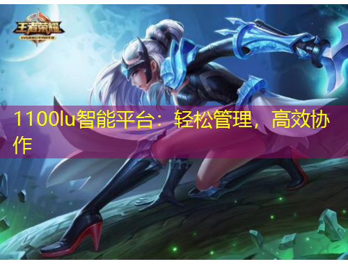 1100lu智能平臺：輕松管理，高效協(xié)作