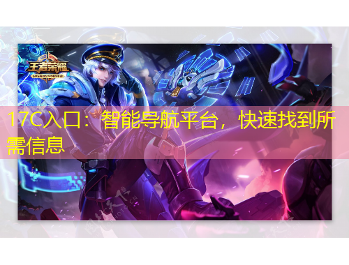 17C入口：智能導(dǎo)航平臺(tái)，快速找到所需信息