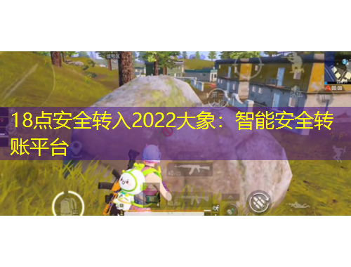 18點(diǎn)安全轉(zhuǎn)入2022大象：智能安全轉(zhuǎn)賬平臺(tái)