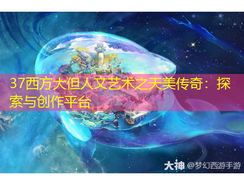 37西方大但人文藝術(shù)之天美傳奇：探索與創(chuàng)作平臺