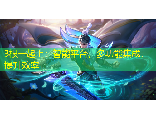 3根一起上：智能平臺(tái)，多功能集成，提升效率