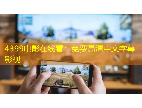 4399電影在線看：免費(fèi)高清中文字幕影視